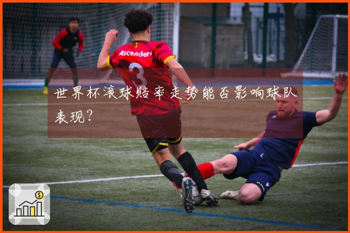 世界杯滚球赔率走势能否影响球队表现?