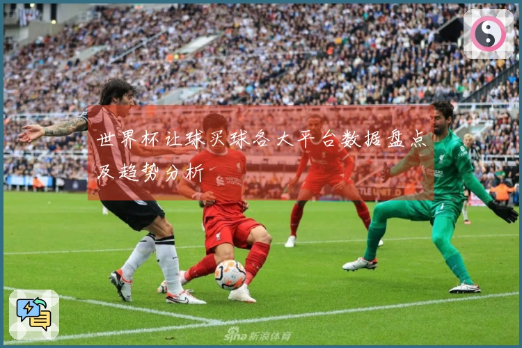 世界杯让球买球各大平台数据盘点及趋势分析