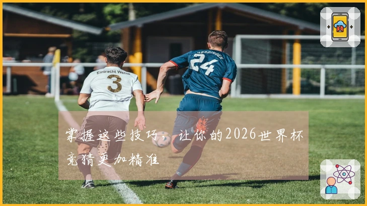 掌握这些技巧,让你的2026世界杯竞猜更加精准